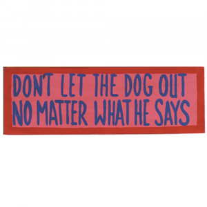 DON'T LET THE DOG OUT - NO MATTER WHAT HE SAYS - WALL SIGN - RGM-ODR228 | RAM Outdoor Décor | Outdoor Décor